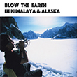 BLOW THE EARTH in Himalaya & Alaska
